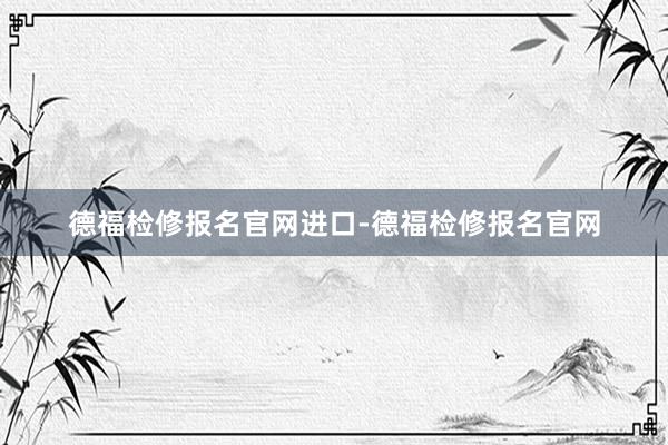 德福检修报名官网进口-德福检修报名官网